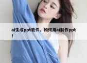 ai生成ppt软件，如何用ai制作ppt！