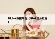 tiktok数据平台（titok国外数据）