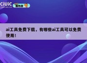 ai工具免费下载，有哪些ai工具可以免费使用！