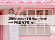 正版facebook下载网站（facebook下载官方下载 app）