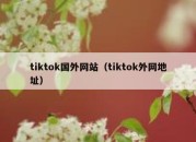 tiktok国外网站（tiktok外网地址）