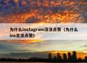 为什么instagram没法点赞（为什么ins无法点赞）