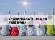 tiktok国际版怎么用（tiktok国际版最新教程）