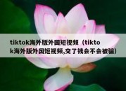 tiktok海外版外国短视频（tiktok海外版外国短视频,交了钱会不会被骗）