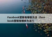 Facebook营销有哪些方法（facebook营销有哪些方法?）