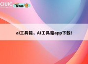 ai工具箱，AI工具箱app下载！