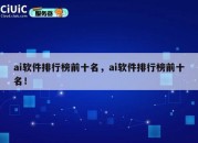 ai软件排行榜前十名，ai软件排行榜前十名！