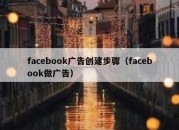 facebook广告创建步骤（facebook做广告）