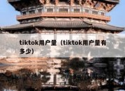 tiktok用户量（tiktok用户量有多少）