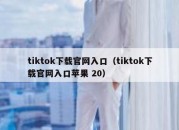 tiktok下载官网入口（tiktok下载官网入口苹果 20）