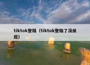 tiktok登陆（tiktok登陆了没反应）