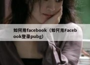 如何用facebook（如何用Facebook登录pubg）