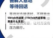 tiktok代运营（TikTok代运营陪跑是什么意思）