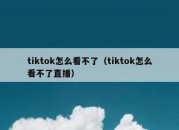 tiktok怎么看不了（tiktok怎么看不了直播）