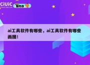 ai工具软件有哪些，ai工具软件有哪些 画图！