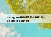 instagram直播评论怎么关闭（ins直播如何关掉评论）