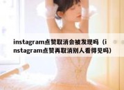 instagram点赞取消会被发现吗（instagram点赞再取消别人看得见吗）