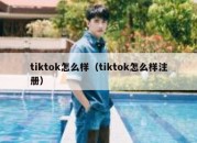 tiktok怎么样（tiktok怎么样注册）