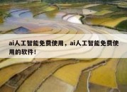 ai人工智能免费使用，ai人工智能免费使用的软件！