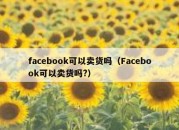 facebook可以卖货吗（Facebook可以卖货吗?）