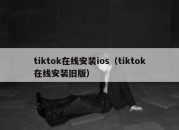 tiktok在线安装ios（tiktok在线安装旧版）