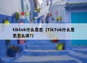 tiktok什么意思（TikTok什么意思怎么读?）