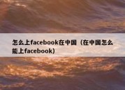 怎么上facebook在中国（在中国怎么能上facebook）