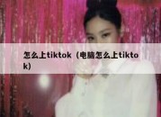 怎么上tiktok（电脑怎么上tiktok）