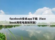 facebook安卓app下载（facebook跨境电商如何做）