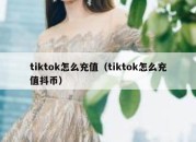 tiktok怎么充值（tiktok怎么充值抖币）