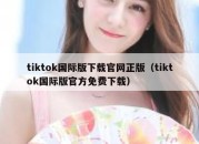 tiktok国际版下载官网正版（tiktok国际版官方免费下载）