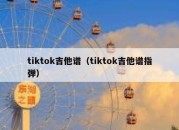 tiktok吉他谱（tiktok吉他谱指弹）