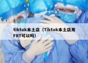 tiktok本土店（Tiktok本土店用FBT可以吗）