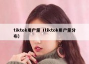 tiktok用户量（tiktok用户量分布）