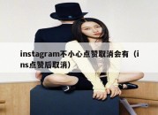 instagram不小心点赞取消会有（ins点赞后取消）