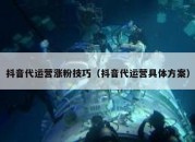 抖音代运营涨粉技巧（抖音代运营具体方案）