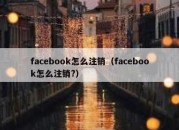 facebook怎么注销（facebook怎么注销?）