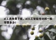 ai工具免费下载，ai人工智能培训班一般学费多少！