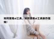 如何使用ai工具，如何使用ai工具制作视频！