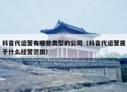 抖音代运营有哪些类型的公司（抖音代运营属于什么经营范围）