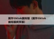 国外tiktok国际版（国外tiktok国际版网页版）