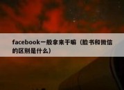 facebook一般拿来干嘛（脸书和微信的区别是什么）