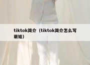 tiktok简介（tiktok简介怎么写萌娃）