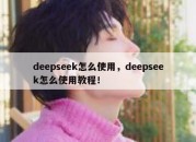 deepseek怎么使用，deepseek怎么使用教程！