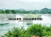 tiktok背景（tiktok背景介绍）