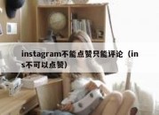 instagram不能点赞只能评论（ins不可以点赞）