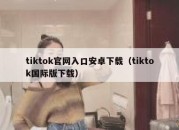 tiktok官网入口安卓下载（tiktok国际版下载）