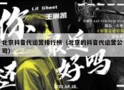 北京抖音代运营排行榜（北京的抖音代运营公司）