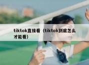 tiktok直接看（tiktok到底怎么才能看）