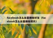 facebook怎么批量删除好友（facebook怎么批量删除照片）